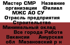 Мастер СМР › Название организации ­ Филиал МЖС АО СУ-155 › Отрасль предприятия ­ Строительство › Минимальный оклад ­ 35 000 - Все города Работа » Вакансии   . Амурская обл.,Мазановский р-н